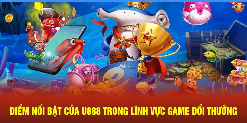 Điểm nổi bật của U888 trong lĩnh vực game đổi thưởng